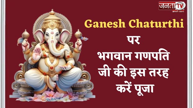 Ganesh Chaturthi पर भगवान गणपति जी की इस तरह करें पूजा, पूरी होगी हर इच्छा